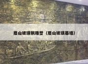 眉山玻璃钢雕塑（眉山玻璃幕墙）