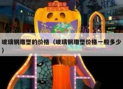 玻璃钢雕塑的价格（玻璃钢雕塑价格一般多少）