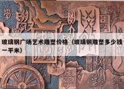 玻璃钢广场艺术雕塑价格（玻璃钢雕塑多少钱一平米）