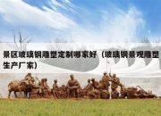 景区玻璃钢雕塑定制哪家好（玻璃钢景观雕塑生产厂家）