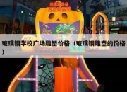 玻璃钢学校广场雕塑价格（玻璃钢雕塑的价格）