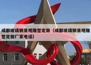 成都玻璃钢景观雕塑定做（成都玻璃钢景观雕塑定做厂家电话）