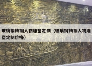 玻璃钢铸铜人物雕塑定制（玻璃钢铸铜人物雕塑定制价格）