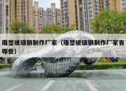 雕塑玻璃钢制作厂家（雕塑玻璃钢制作厂家有哪些）