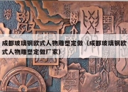 成都玻璃钢欧式人物雕塑定做（成都玻璃钢欧式人物雕塑定做厂家）