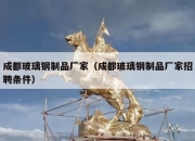 成都玻璃钢制品厂家（成都玻璃钢制品厂家招聘条件）