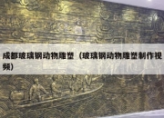 成都玻璃钢动物雕塑（玻璃钢动物雕塑制作视频）