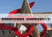 玻璃钢制作校园雕塑（玻璃钢雕塑制作工艺）