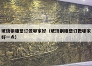 玻璃钢雕塑订做哪家好（玻璃钢雕塑订做哪家好一点）