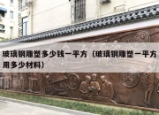 玻璃钢雕塑多少钱一平方（玻璃钢雕塑一平方用多少材料）