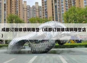 成都订做玻璃钢雕塑（成都订做玻璃钢雕塑店）