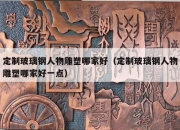 定制玻璃钢人物雕塑哪家好（定制玻璃钢人物雕塑哪家好一点）
