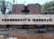 大型玻璃钢雕塑生产厂家（玻璃钢雕塑公司）