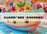 凉山玻璃钢广场雕塑（青海玻璃钢雕塑）