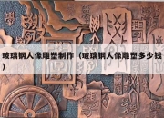 玻璃钢人像雕塑制作（玻璃钢人像雕塑多少钱）