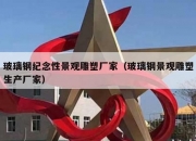 玻璃钢纪念性景观雕塑厂家（玻璃钢景观雕塑生产厂家）