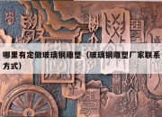 哪里有定做玻璃钢雕塑（玻璃钢雕塑厂家联系方式）