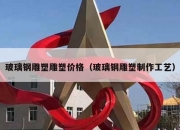 玻璃钢雕塑雕塑价格（玻璃钢雕塑制作工艺）