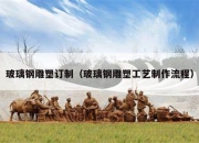 玻璃钢雕塑订制（玻璃钢雕塑工艺制作流程）