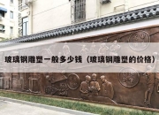 玻璃钢雕塑一般多少钱（玻璃钢雕塑的价格）