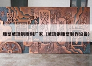 雕塑玻璃钢雕刻厂家（玻璃钢雕塑制作设备）
