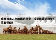 成都抽象人物玻璃钢雕塑（成都玻璃钢雕塑厂家有哪些）