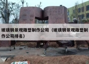 玻璃钢景观雕塑制作公司（玻璃钢景观雕塑制作公司排名）