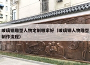玻璃钢雕塑人物定制哪家好（玻璃钢人物雕塑制作流程）