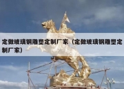定做玻璃钢雕塑定制厂家（定做玻璃钢雕塑定制厂家）