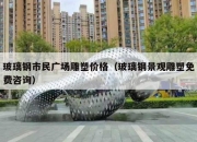 玻璃钢市民广场雕塑价格（玻璃钢景观雕塑免费咨询）