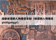 成都玻璃钢人物雕塑定制（玻璃钢人物雕塑 yishigongyi）