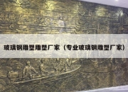 玻璃钢雕塑雕塑厂家（专业玻璃钢雕塑厂家）