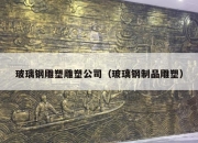 玻璃钢雕塑雕塑公司（玻璃钢制品雕塑）