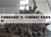 不锈钢城市雕塑厂家（不锈钢雕塑厂家直销电话）