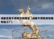 成都定做不锈钢仿铜雕塑（成都不锈钢腐蚀雕刻加工厂）