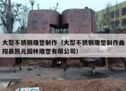 大型不锈钢雕塑制作（大型不锈钢雕塑制作曲阳县凯元园林雕塑有限公司）