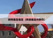 铜铸雕塑雕塑（铸铜雕塑的制作）