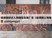 玻璃钢欧式人物雕塑定做厂家（玻璃钢人物雕塑 yishigongyi）