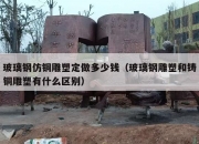 玻璃钢仿铜雕塑定做多少钱（玻璃钢雕塑和铸铜雕塑有什么区别）