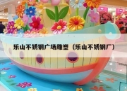 乐山不锈钢广场雕塑（乐山不锈钢厂）