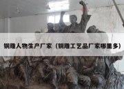 铜雕人物生产厂家（铜雕工艺品厂家哪里多）
