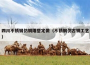 四川不锈钢仿铜雕塑定做（不锈钢仿古铜工艺）