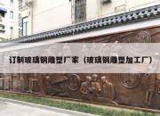 订制玻璃钢雕塑厂家（玻璃钢雕塑加工厂）