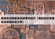 德阳附近哪里有卖铜像的地方（德阳附近哪里有卖铜像的地方呀）