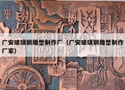 广安玻璃钢雕塑制作厂（广安玻璃钢雕塑制作厂家）