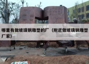 哪里有做玻璃钢雕塑的厂（附近做玻璃钢雕塑厂家）