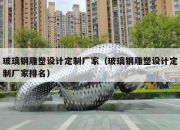 玻璃钢雕塑设计定制厂家（玻璃钢雕塑设计定制厂家排名）