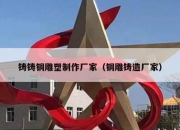 铸铸铜雕塑制作厂家（铜雕铸造厂家）