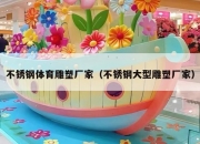 不锈钢体育雕塑厂家（不锈钢大型雕塑厂家）