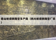 眉山玻璃钢雕塑生产商（四川玻璃钢雕塑厂家）